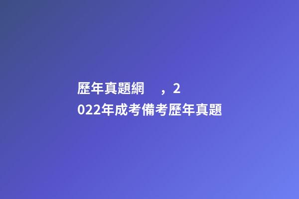歷年真題網，2022年成考備考歷年真題